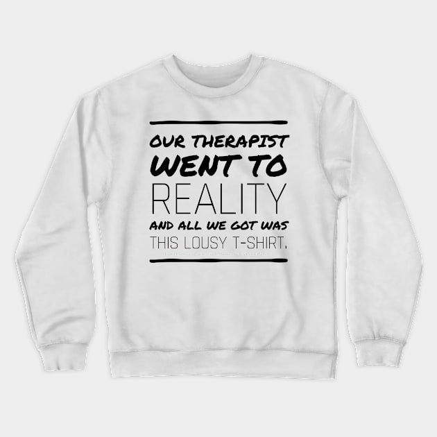 Therapist went to Reality - black text Crewneck Sweatshirt by Kinhost Pluralwear